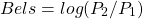 \begin{equation*}  Bels = log(P_{2}/P_{1}) \end{equation*}