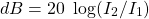 \[ dB = 20\ \log(I_2/I_1) \]