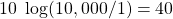 \[ 10\ \log (10,000/1) = 40\ \dBm \]