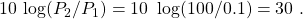 \[ $10\ \log(P_{2}/P_{1}) = 10\ \log(100/0.1) = 30\ \dB. \]
