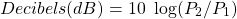 \begin{equation*}  Decibels (dB) = 10\ \log(P_{2}/P_{1}) \end{equation*}