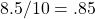 \[ 8.5/10 = .85 \]